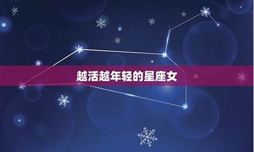 哪个星座女越活越年轻-哪些星座女越老越能有人追