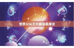 世界公认三大最强星座是什么-世