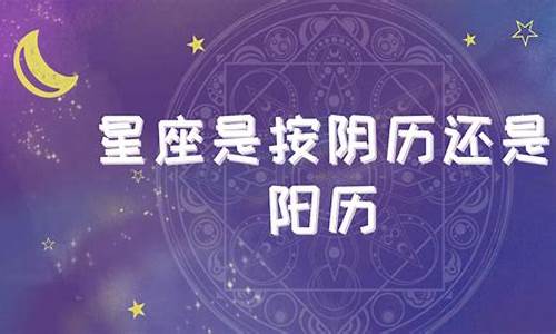 星座是按阳历生日还是农历生日算的好-星座是按阳历生日还是农历生日算的好呢