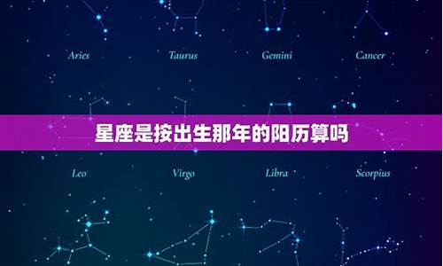 星座是按出生那年的阳历还是阴历-星座是按出生那年的月份来的吗